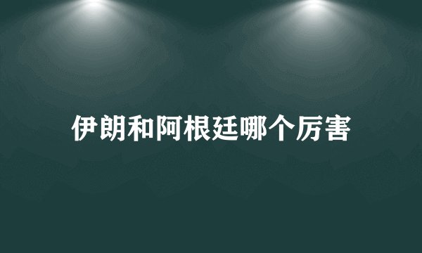 伊朗和阿根廷哪个厉害