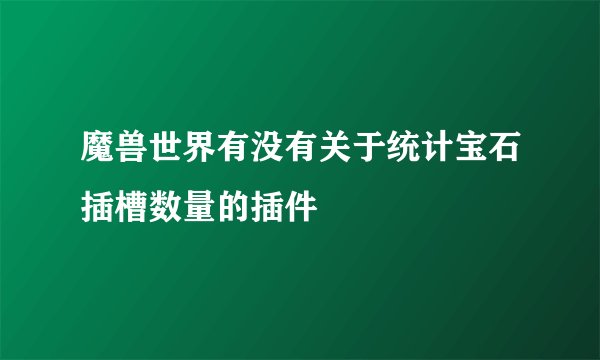魔兽世界有没有关于统计宝石插槽数量的插件