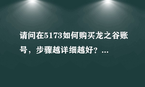 请问在5173如何购买龙之谷账号，步骤越详细越好？应该注意哪些问题？
