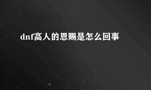dnf高人的恩赐是怎么回事
