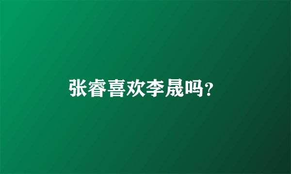 张睿喜欢李晟吗？