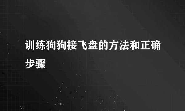 训练狗狗接飞盘的方法和正确步骤