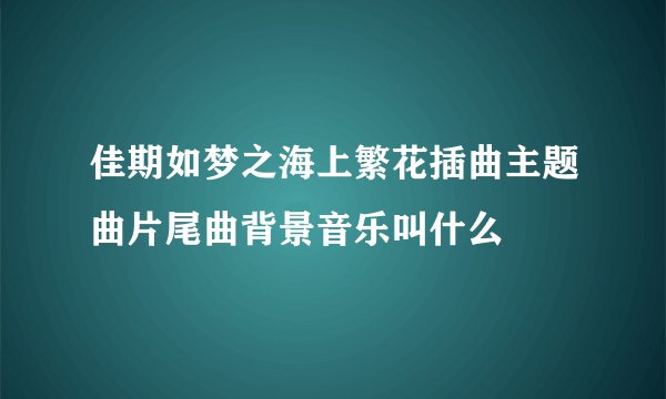 佳期如梦之海上繁花插曲主题曲片尾曲背景音乐叫什么