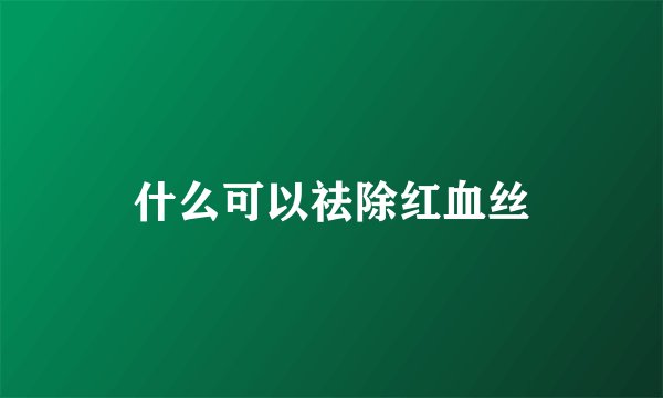什么可以祛除红血丝