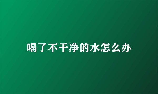 喝了不干净的水怎么办