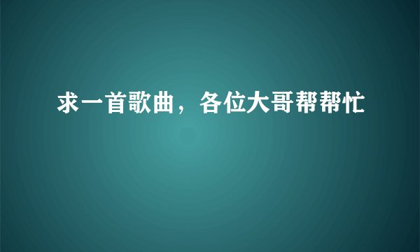 求一首歌曲，各位大哥帮帮忙