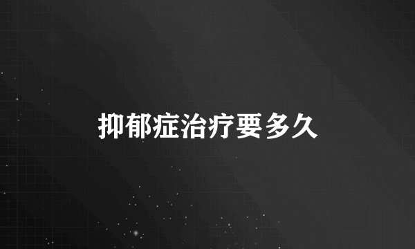 抑郁症治疗要多久