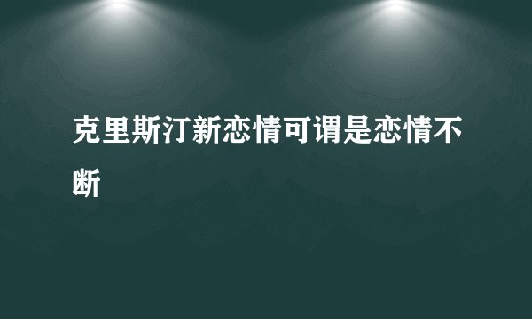 克里斯汀新恋情可谓是恋情不断