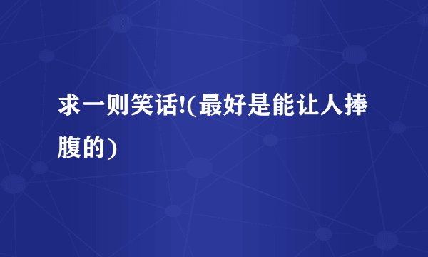 求一则笑话!(最好是能让人捧腹的)