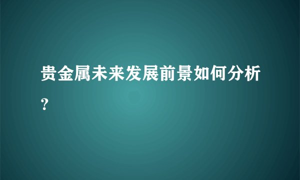 贵金属未来发展前景如何分析？