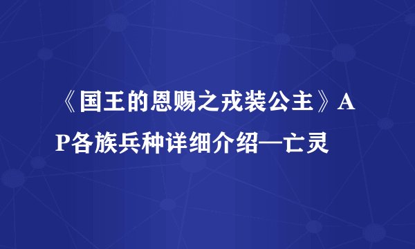 《国王的恩赐之戎装公主》AP各族兵种详细介绍—亡灵