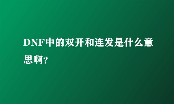 DNF中的双开和连发是什么意思啊？