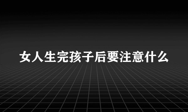 女人生完孩子后要注意什么