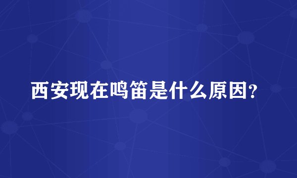 西安现在鸣笛是什么原因？