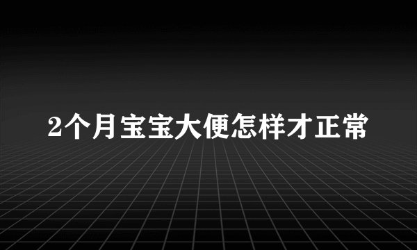 2个月宝宝大便怎样才正常