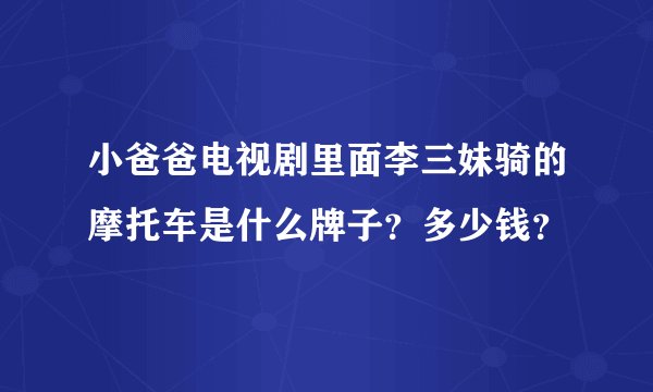小爸爸电视剧里面李三妹骑的摩托车是什么牌子？多少钱？