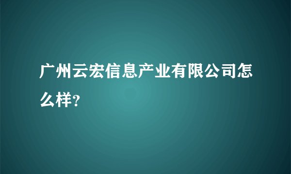 广州云宏信息产业有限公司怎么样？