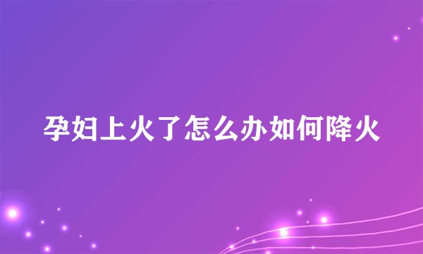 孕妇上火了怎么办如何降火