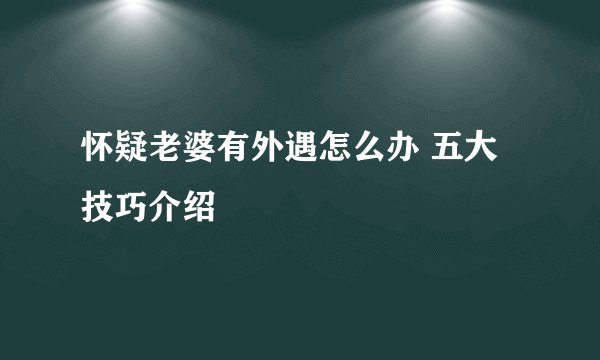 怀疑老婆有外遇怎么办 五大技巧介绍