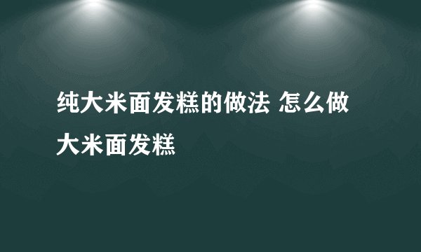 纯大米面发糕的做法 怎么做大米面发糕