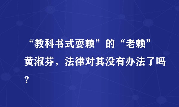 “教科书式耍赖”的“老赖”黄淑芬,法律对其没有办法了吗?
