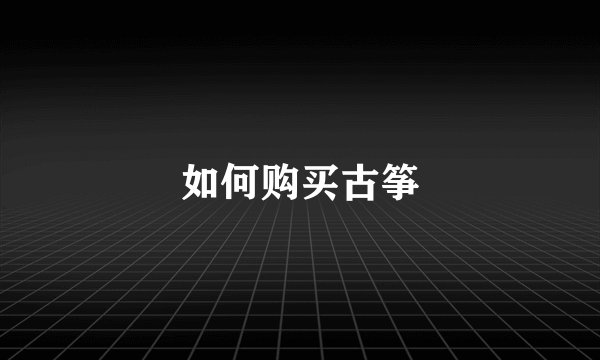 如何购买古筝
