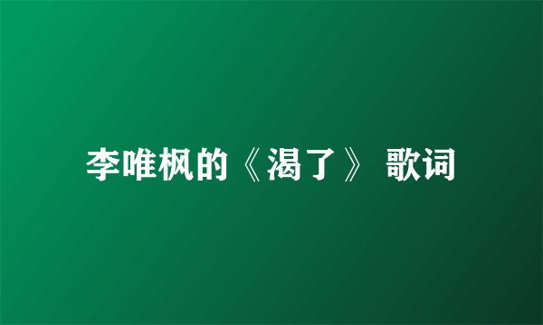 李唯枫的《渴了》 歌词
