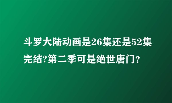 斗罗大陆动画是26集还是52集完结?第二季可是绝世唐门？