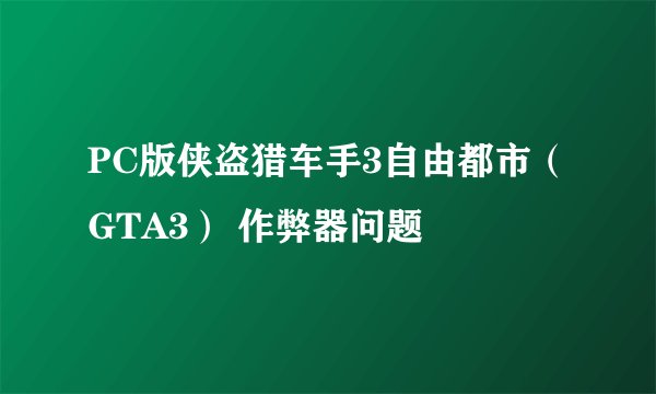 PC版侠盗猎车手3自由都市（GTA3） 作弊器问题