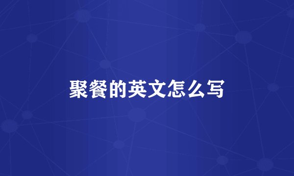 聚餐的英文怎么写