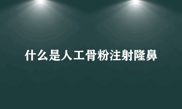 什么是人工骨粉注射隆鼻