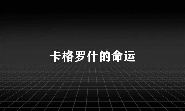 卡格罗什的命运