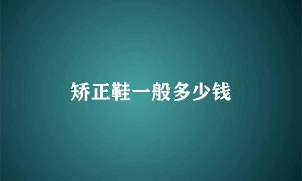 矫正鞋一般多少钱