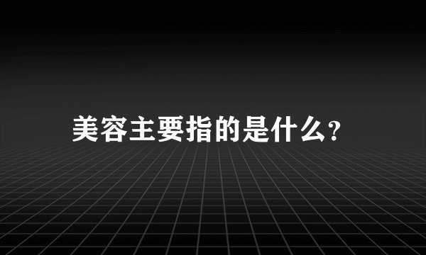 美容主要指的是什么？