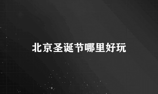 北京圣诞节哪里好玩