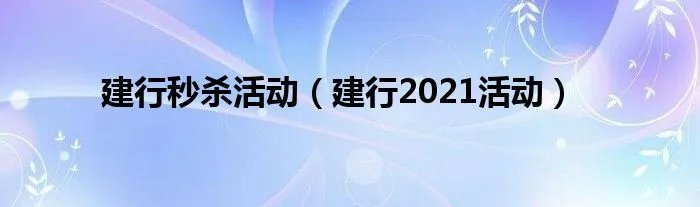 建行秒杀活动(建行2021活动)