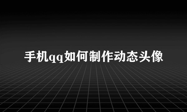手机qq如何制作动态头像