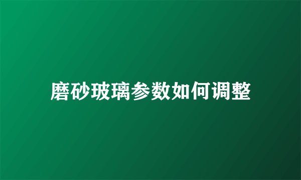 磨砂玻璃参数如何调整