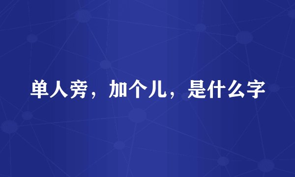 单人旁，加个儿，是什么字