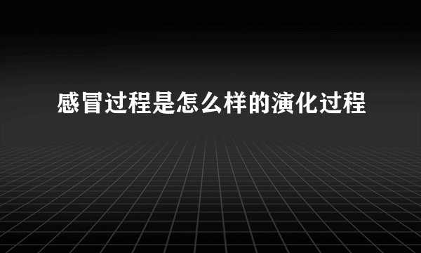 感冒过程是怎么样的演化过程