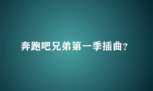 奔跑吧兄弟第一季插曲？