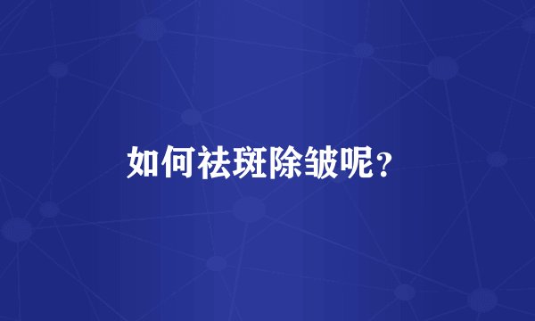 如何祛斑除皱呢？