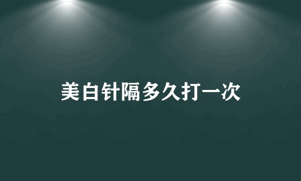 美白针隔多久打一次