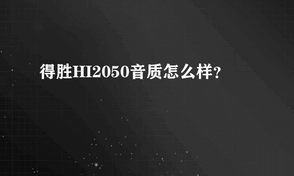 得胜HI2050音质怎么样？