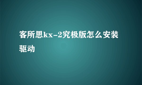 客所思kx-2究极版怎么安装驱动