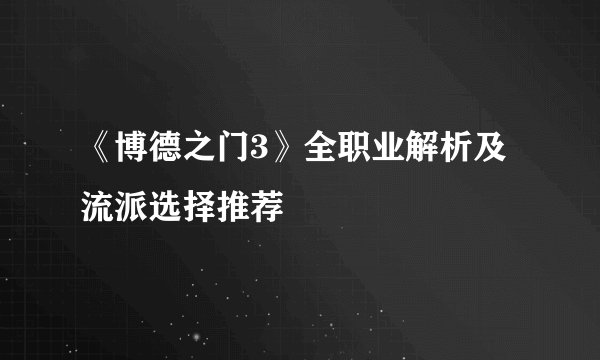 《博德之门3》全职业解析及流派选择推荐