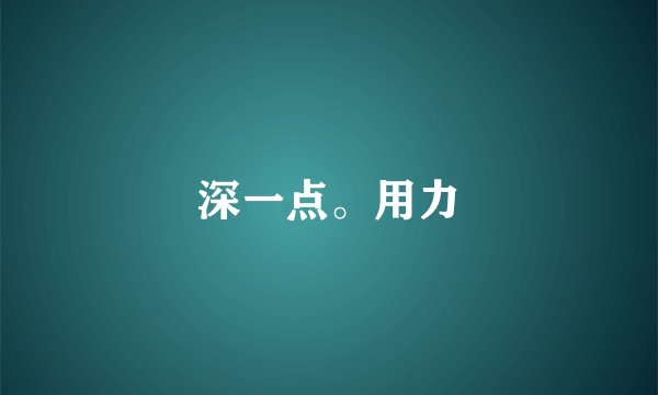 深一点。用力