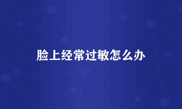 脸上经常过敏怎么办