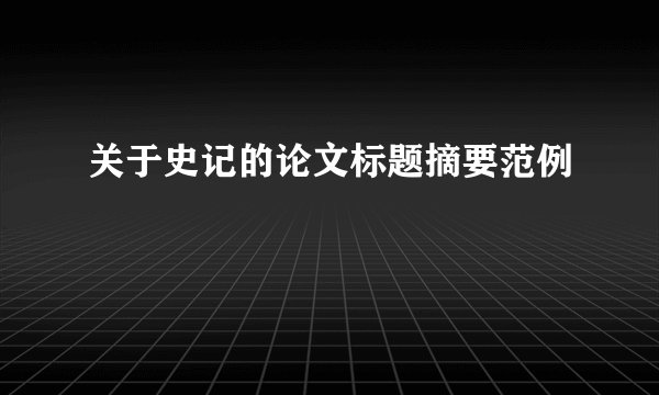 关于史记的论文标题摘要范例