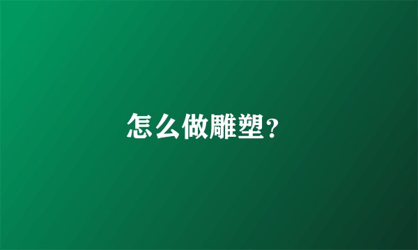 怎么做雕塑？